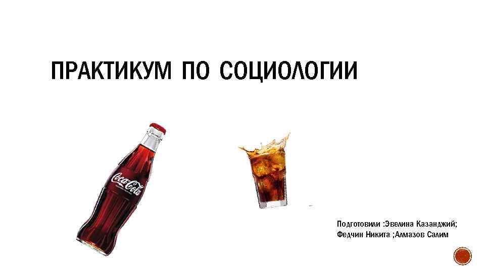 ПРАКТИКУМ ПО СОЦИОЛОГИИ Подготовили : Эвелина Казанджий; Федчин Никита ; Алмазов Салим 