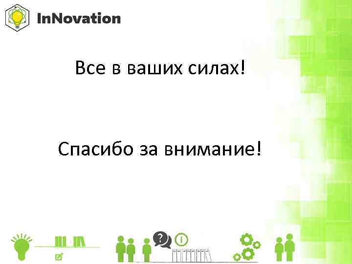 Все в ваших силах! Спасибо за внимание! 