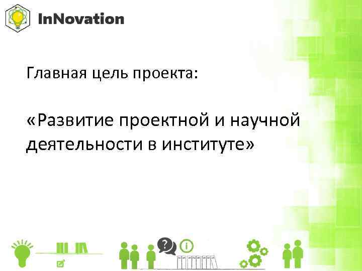 Главная цель проекта: «Развитие проектной и научной деятельности в институте» 