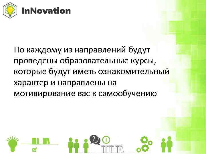 По каждому из направлений будут проведены образовательные курсы, которые будут иметь ознакомительный характер и