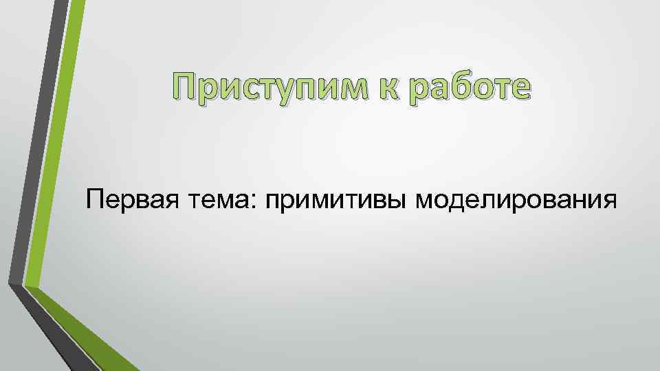 Приступим к работе Первая тема: примитивы моделирования 