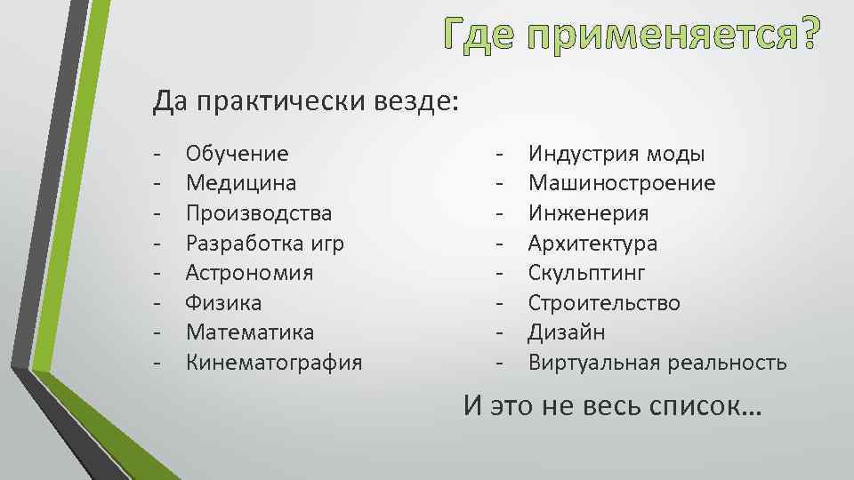 Где применяется? Да практически везде: - Обучение Медицина Производства Разработка игр Астрономия Физика Математика