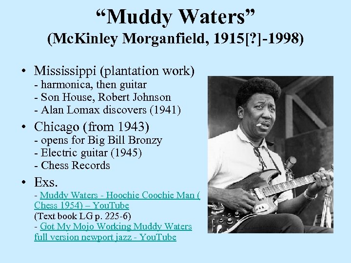 “Muddy Waters” (Mc. Kinley Morganfield, 1915[? ]-1998) • Mississippi (plantation work) - harmonica, then