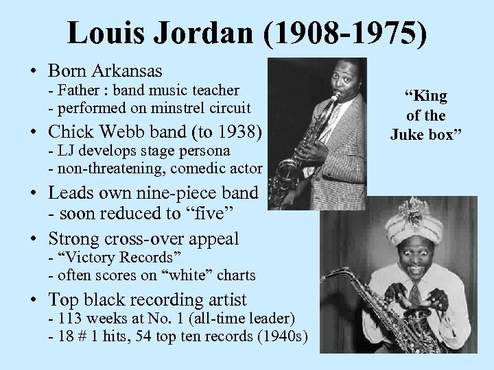 Louis Jordan (1908 -1975) • Born Arkansas - Father : band music teacher -