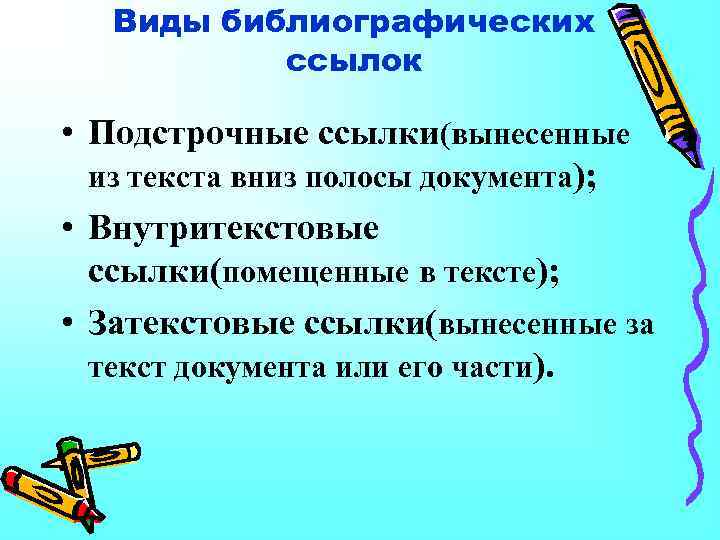 Виды библиографических ссылок • Подстрочные ссылки(вынесенные из текста вниз полосы документа); • Внутритекстовые ссылки(помещенные