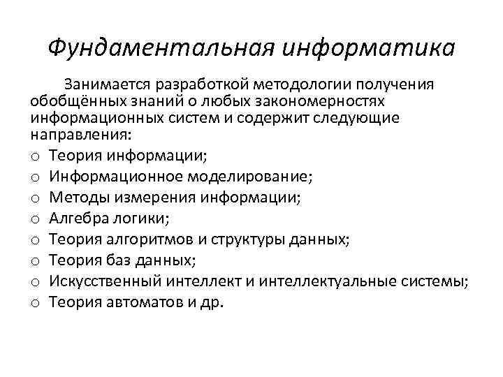 Фундаментальная информатика Занимается разработкой методологии получения обобщённых знаний о любых закономерностях информационных систем и