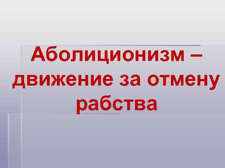 Аболиционизм – движение за отмену рабства 