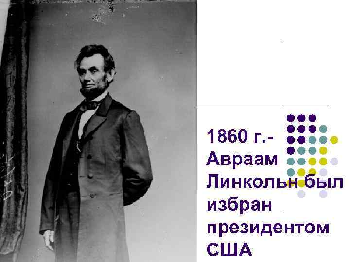 1860 г. Авраам Линкольн был избран президентом США 