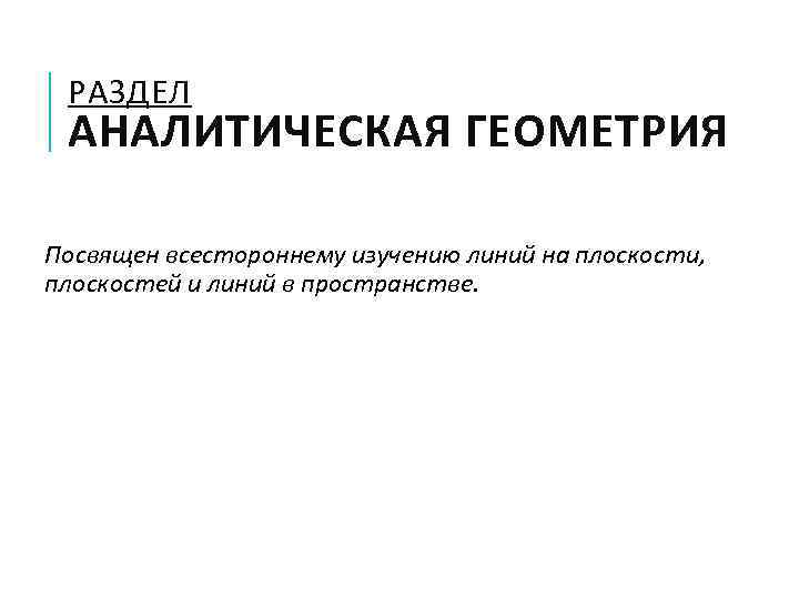 РАЗДЕЛ АНАЛИТИЧЕСКАЯ ГЕОМЕТРИЯ Посвящен всестороннему изучению линий на плоскости, плоскостей и линий в пространстве.