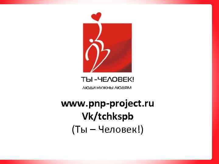 www. pnp-project. ru Vk/tchkspb (Ты – Человек!) 
