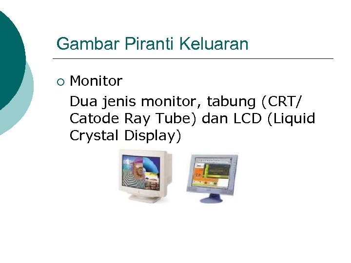 Gambar Piranti Keluaran ¡ Monitor Dua jenis monitor, tabung (CRT/ Catode Ray Tube) dan