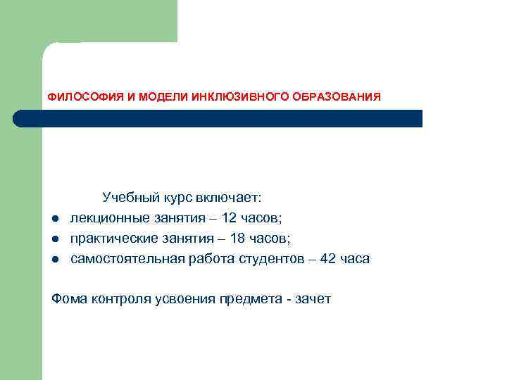 ФИЛОСОФИЯ И МОДЕЛИ ИНКЛЮЗИВНОГО ОБРАЗОВАНИЯ l l l Учебный курс включает: лекционные занятия –