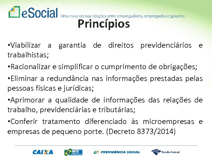 Princípios • Viabilizar a garantia de direitos previdenciários e trabalhistas; • Racionalizar e simplificar