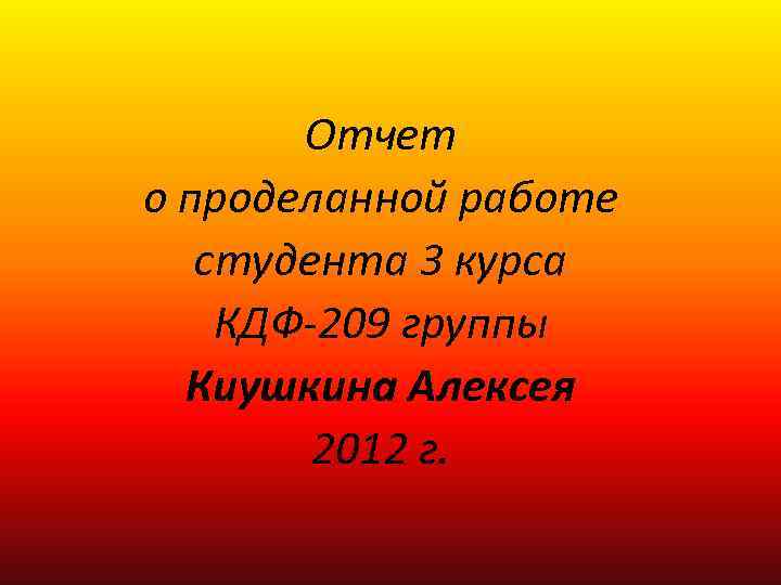 Отчет о проделанной работе студента 3 курса КДФ-209 группы Киушкина Алексея 2012 г. 