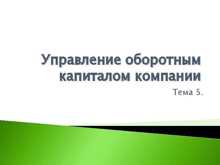 Управление оборотным капиталом компании Тема 5. 