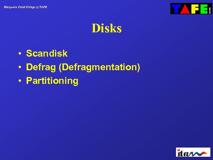 Macquarie Fields College of TAFE Disks • Scandisk • Defrag (Defragmentation) • Partitioning 