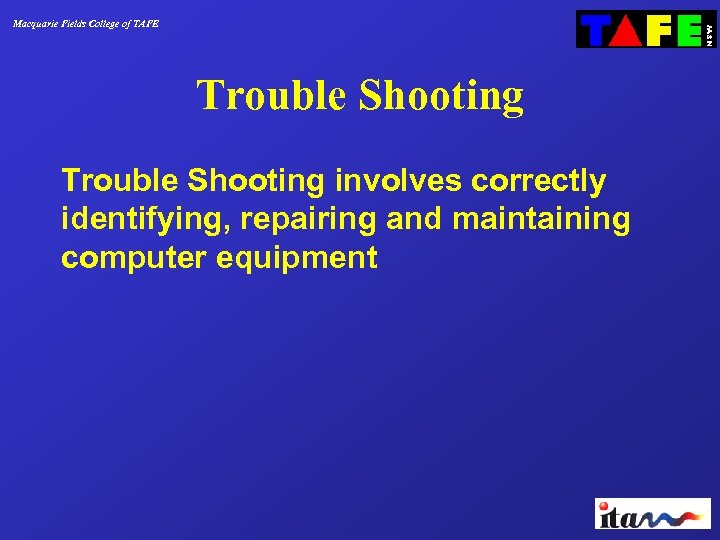 Macquarie Fields College of TAFE Trouble Shooting involves correctly identifying, repairing and maintaining computer
