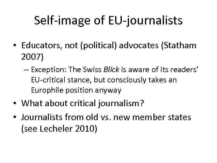 Self-image of EU-journalists • Educators, not (political) advocates (Statham 2007) – Exception: The Swiss