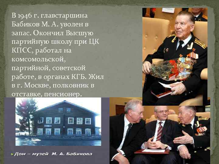 В 1946 г. главстаршина Бабиков М. А. уволен в запас. Окончил Высшую партийную школу