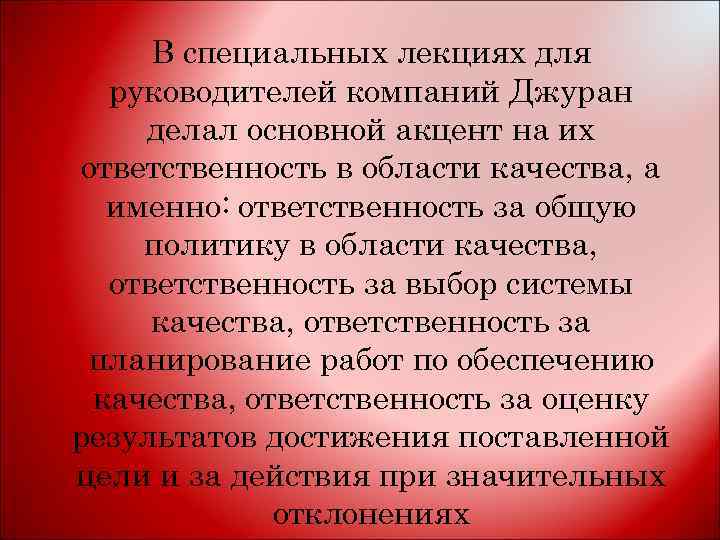 В специальных лекциях для руководителей компаний Джуран делал основной акцент на их ответственность в