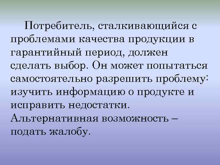 Потребитель, сталкивающийся с проблемами качества продукции в гарантийный период, должен сделать выбор. Он может