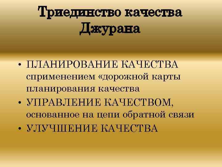 Триединство качества Джурана • ПЛАНИРОВАНИЕ КАЧЕСТВА сприменением «дорожной карты планирования качества • УПРАВЛЕНИЕ КАЧЕСТВОМ,