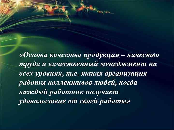  «Основа качества продукции – качество труда и качественный менеджмент на всех уровнях, т.