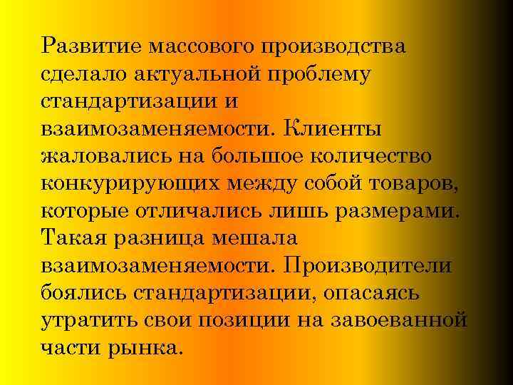 Развитие массового производства сделало актуальной проблему стандартизации и взаимозаменяемости. Клиенты жаловались на большое количество