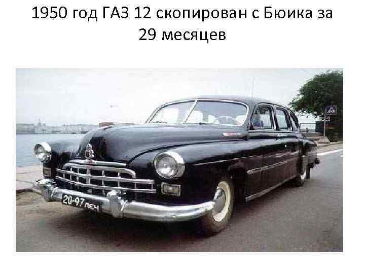 1950 год ГАЗ 12 скопирован с Бюика за 29 месяцев 