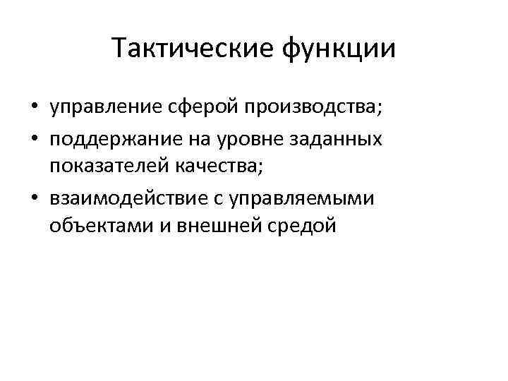 Тактические функции • управление сферой производства; • поддержание на уровне заданных показателей качества; •