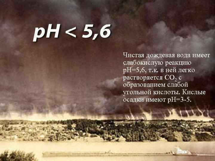 Чистая дождевая вода имеет слабокислую реакцию р. Н=5, 6, т. к. в ней легко