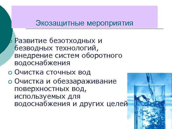 Экозащитные мероприятия Развитие безотходных и безводных технологий, внедрение систем оборотного водоснабжения ¡ Очистка сточных