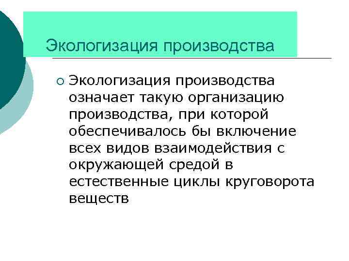 Экологизация производства ¡ Экологизация производства означает такую организацию производства, при которой обеспечивалось бы включение