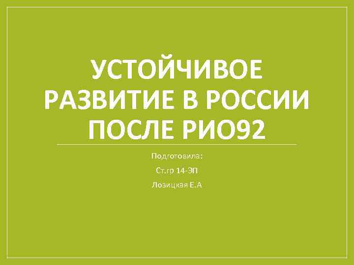 УСТОЙЧИВОЕ РАЗВИТИЕ В РОССИИ ПОСЛЕ РИО 92 Подготовила: Ст. гр 14 -ЭП Лозицкая Е.