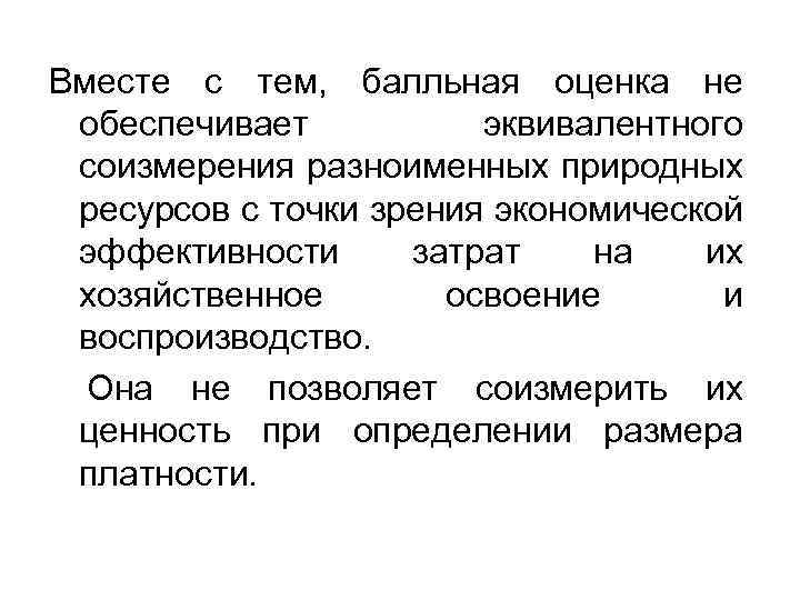 Вместе с тем, балльная оценка не обеспечивает эквивалентного соизмерения разноименных природных ресурсов с точки