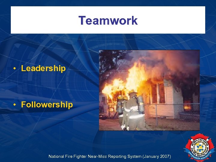 Teamwork • Leadership • Followership National Fire Fighter Near-Miss Reporting System (January 2007) 