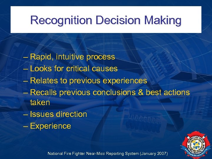 Recognition Decision Making – Rapid, intuitive process – Looks for critical causes – Relates