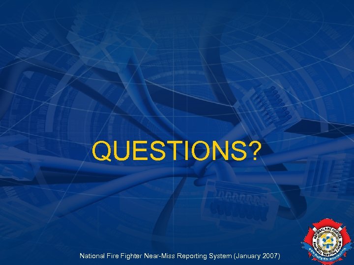 QUESTIONS? National Fire Fighter Near-Miss Reporting System (January 2007) 