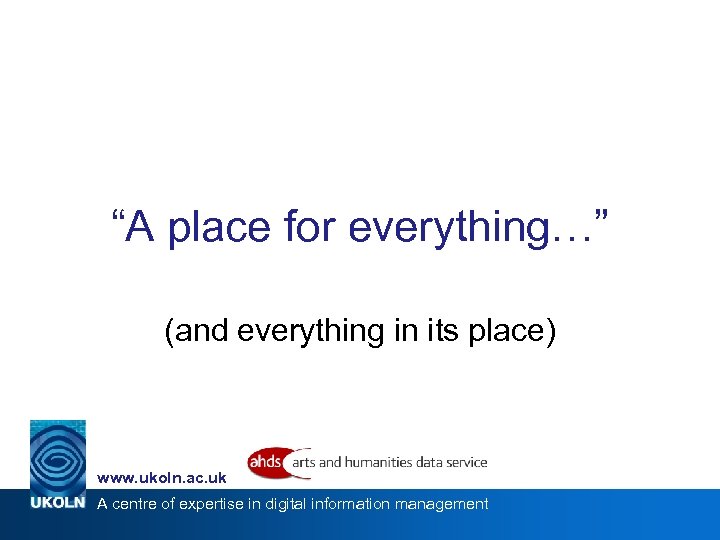 “A place for everything…” (and everything in its place) www. ukoln. ac. uk A