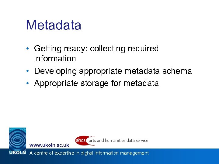 Metadata • Getting ready: collecting required information • Developing appropriate metadata schema • Appropriate