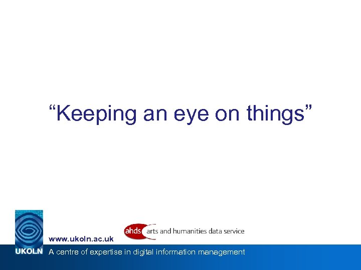 “Keeping an eye on things” www. ukoln. ac. uk A centre of expertise in