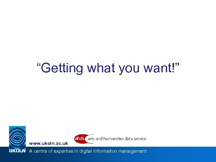 “Getting what you want!” www. ukoln. ac. uk A centre of expertise in digital