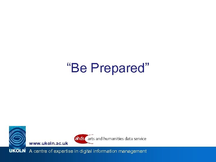 “Be Prepared” www. ukoln. ac. uk A centre of expertise in digital information management