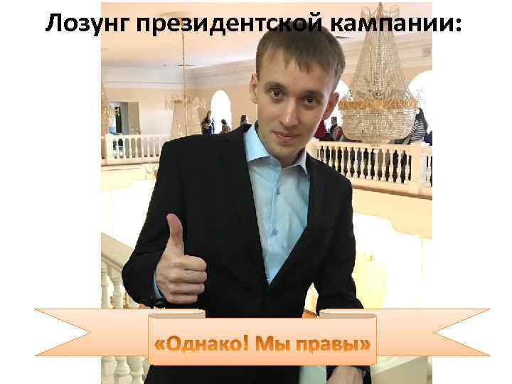 Лозунг президентской кампании: «Однако! Мы правы» 