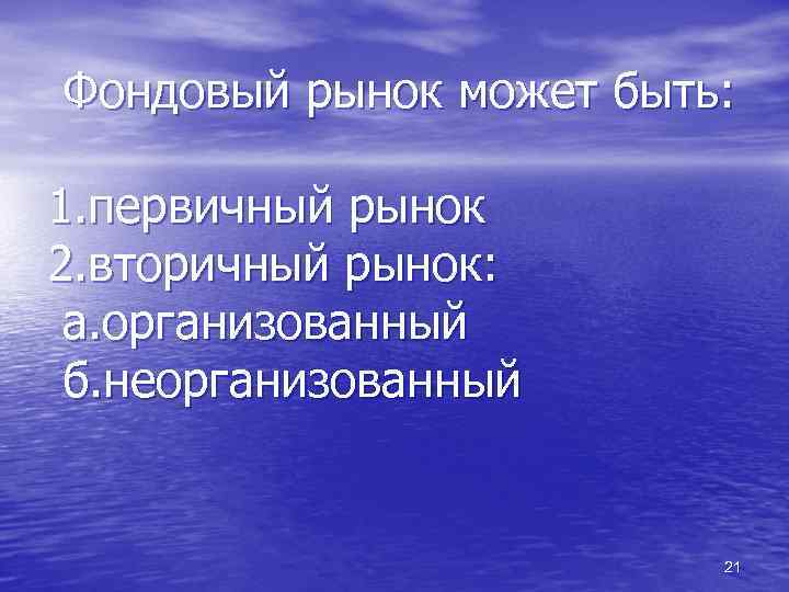 Фондовый рынок может быть: 1. первичный рынок 2. вторичный рынок: а. организованный б. неорганизованный