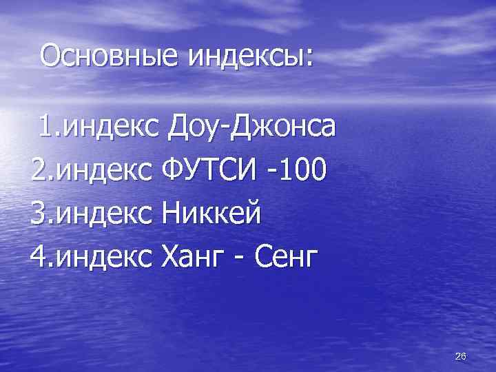 Основные индексы: 1. индекс Доу-Джонса 2. индекс ФУТСИ -100 3. индекс Никкей 4. индекс