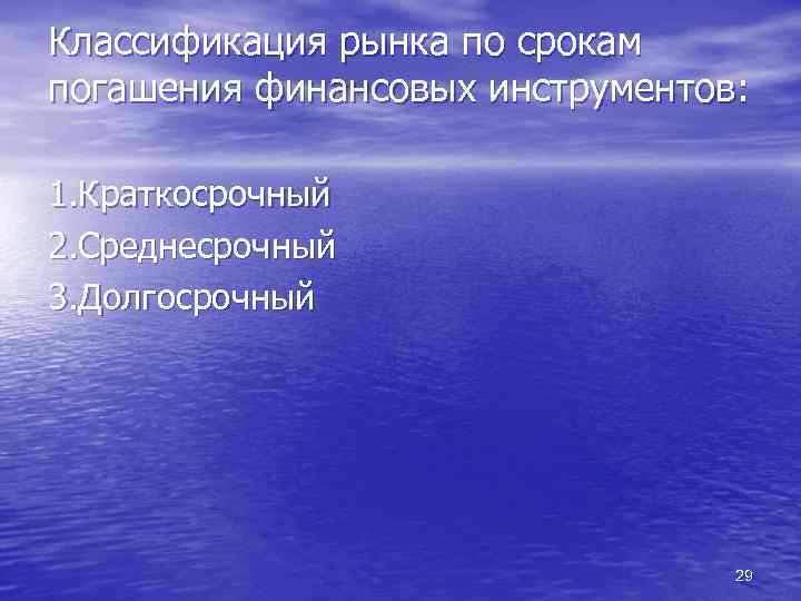 Классификация рынка по срокам погашения финансовых инструментов: 1. Краткосрочный 2. Среднесрочный 3. Долгосрочный 29