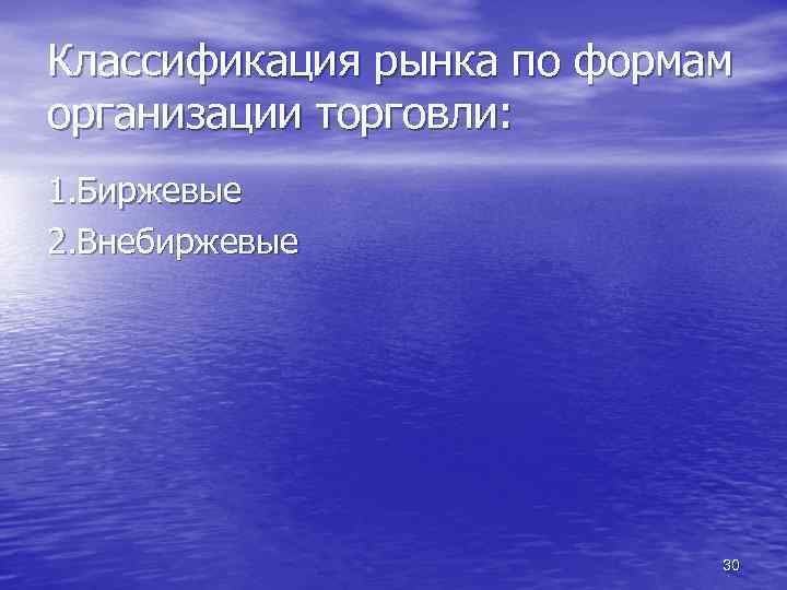 Классификация рынка по формам организации торговли: 1. Биржевые 2. Внебиржевые 30 
