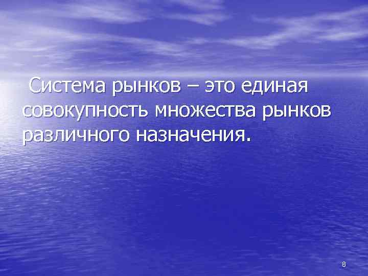 Система рынков – это единая совокупность множества рынков различного назначения. 8 