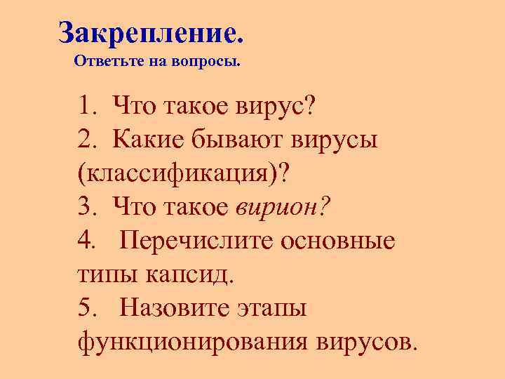 Закрепление. Ответьте на вопросы. 1. Что такое вирус? 2. Какие бывают вирусы (классификация)? 3.